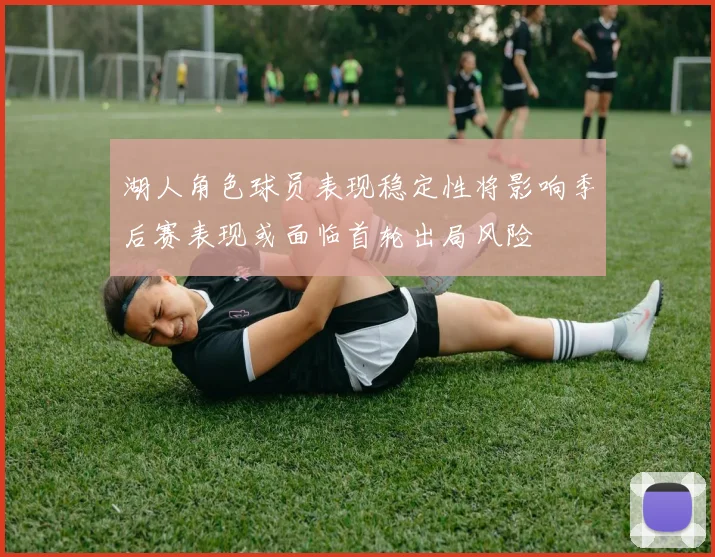 湖人角色球员表现稳定性将影响季后赛表现或面临首轮出局风险