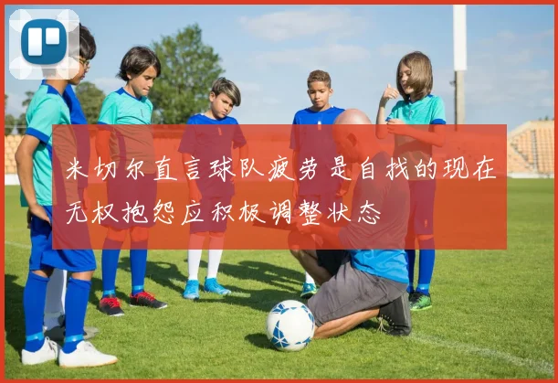 米切尔直言球队疲劳是自找的现在无权抱怨应积极调整状态