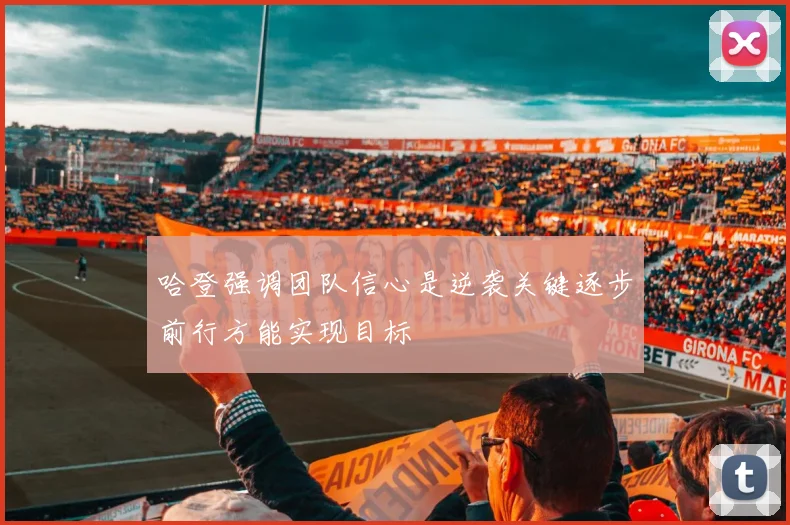 哈登强调团队信心是逆袭关键逐步前行方能实现目标